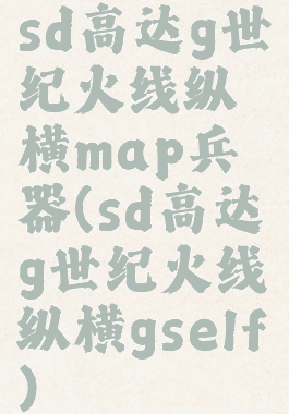 sd高达g世纪火线纵横map兵器(sd高达g世纪火线纵横gself)