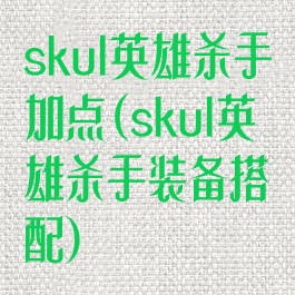 skul英雄杀手加点(skul英雄杀手装备搭配)