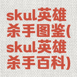 skul英雄杀手图鉴(skul英雄杀手百科)