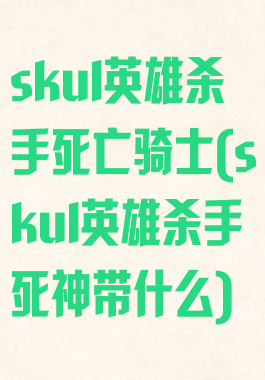 skul英雄杀手死亡骑士(skul英雄杀手死神带什么)