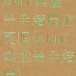 skul英雄杀手结局必死吗(skul英雄杀手结局)