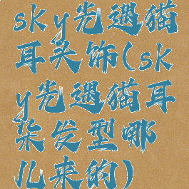 sky光遇猫耳头饰(sky光遇猫耳朵发型哪儿来的)