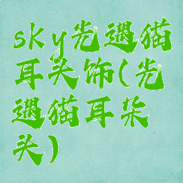 sky光遇猫耳头饰(光遇猫耳朵头)