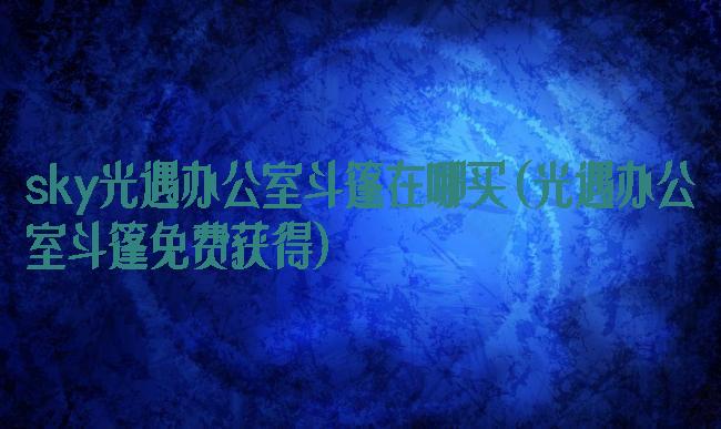 sky光遇办公室斗篷在哪买(光遇办公室斗篷免费获得)