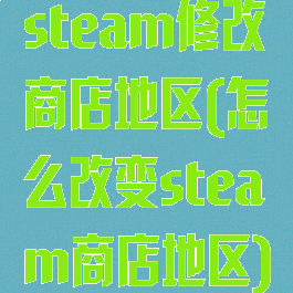 steam修改商店地区(怎么改变steam商店地区)