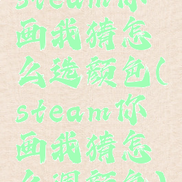 steam你画我猜怎么选颜色(steam你画我猜怎么调颜色)