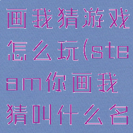 steam你画我猜游戏怎么玩(steam你画我猜叫什么名字)