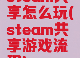 steam共享怎么玩(steam共享游戏流程)