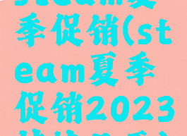 steam夏季促销(steam夏季促销2023持续几天)
