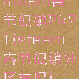 steam春节促销2k21(steam春节促销外区有吗)