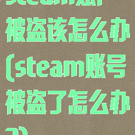 steam账户被盗该怎么办(steam账号被盗了怎么办?)