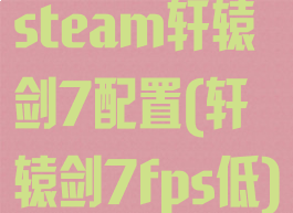 steam轩辕剑7配置(轩辕剑7fps低)