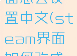 steam页面怎么设置中文(steam界面如何改成中文)