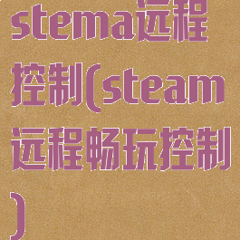 stema远程控制(steam远程畅玩控制)