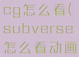subversecg怎么看(subverse怎么看动画)