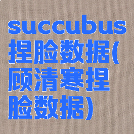 succubus捏脸数据(顾清寒捏脸数据)