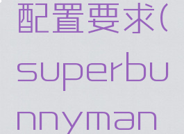 superbunnyman配置要求(superbunnyman支持mac吗)