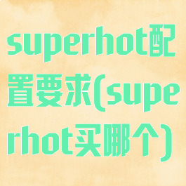 superhot配置要求(superhot买哪个)