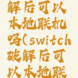 switch破解后可以本地联机吗(switch破解后可以本地联机吗)