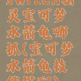 switch精灵宝可梦水箭龟哪抓(宝可梦水箭龟技能搭配)