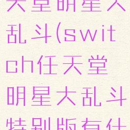 switch任天堂明星大乱斗(switch任天堂明星大乱斗特别版有什么区别)