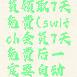 switch会员领取7天免费(switch会员7天免费后一定要自动续费吗)