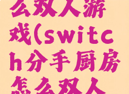 switch分手厨房怎么双人游戏(switch分手厨房怎么双人游戏一起玩)