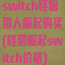 switch怪物猎人崛起购买(怪猎崛起switch价格)