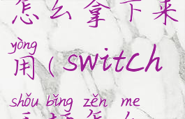 switch手柄怎么拿下来用(switch手柄怎么拿下来)