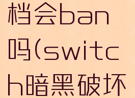 switch暗黑3修改存档会ban吗(switch暗黑破坏神3存档修改器)