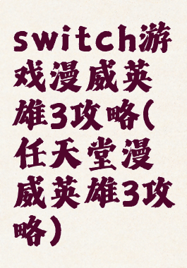 switch游戏漫威英雄3攻略(任天堂漫威英雄3攻略)
