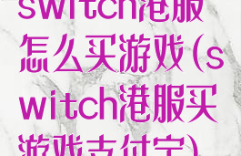 switch港服怎么买游戏(switch港服买游戏支付宝)