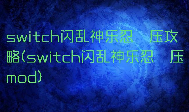 switch闪乱神乐忍纾压攻略(switch闪乱神乐忍纾压mod)