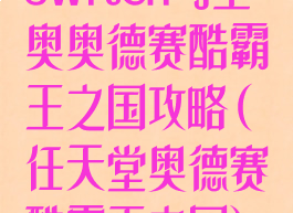 switch马里奥奥德赛酷霸王之国攻略(任天堂奥德赛酷霸王之国)