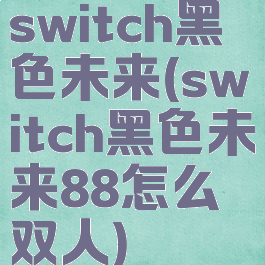 switch黑色未来(switch黑色未来88怎么双人)