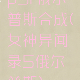 p5r俄尔普斯合成(女神异闻录5俄尔普斯)