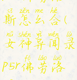 p5r佛劳洛斯怎么合(女神异闻录p5r佛劳洛斯)