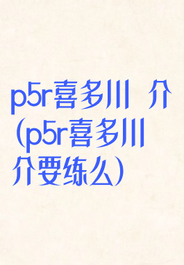 p5r喜多川祐介(p5r喜多川祐介要练么)