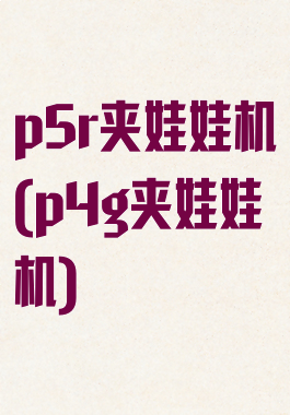 p5r夹娃娃机(p4g夹娃娃机)