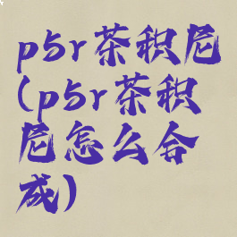 p5r茶积尼(p5r茶积尼怎么合成)