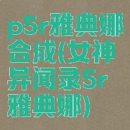 p5r雅典娜合成(女神异闻录5r雅典娜)