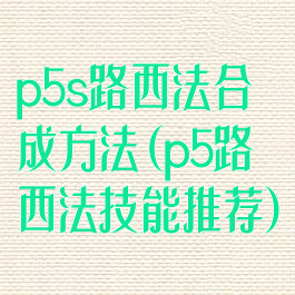 p5s路西法合成方法(p5路西法技能推荐)