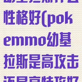 pokemmo幼基拉斯什么性格好(pokemmo幼基拉斯是高攻击还是高特攻好)