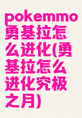 pokemmo勇基拉怎么进化(勇基拉怎么进化究极之月)