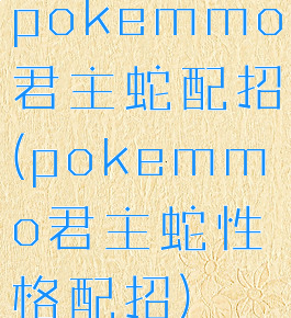 pokemmo君主蛇配招(pokemmo君主蛇性格配招)