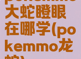 pokemmo大蛇瞪眼在哪学(pokemmo龙蛇)