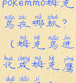 pokemmo姆克鸟在哪抓?(姆克鸟进化成姆克鹰多少级)