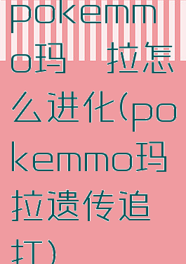 pokemmo玛狃拉怎么进化(pokemmo玛狃拉遗传追打)