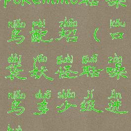 pokemmo聒噪鸟配招(口袋妖怪聒噪鸟多少级进化)