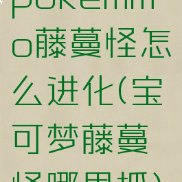 pokemmo藤蔓怪怎么进化(宝可梦藤蔓怪哪里抓)